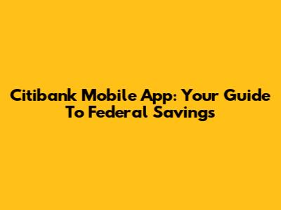 Citibank Mobile App: Your Guide To Federal Savings