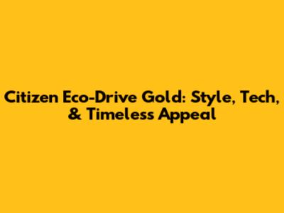 Citizen Eco-Drive Gold: Style, Tech, & Timeless Appeal