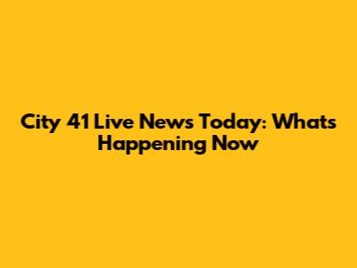 City 41 Live News Today: What's Happening Now