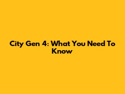 City Gen 4: What You Need To Know