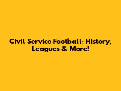 Civil Service Football: History, Leagues & More!