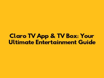 Claro TV App & TV Box: Your Ultimate Entertainment Guide