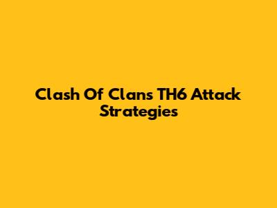 Clash Of Clans TH6 Attack Strategies
