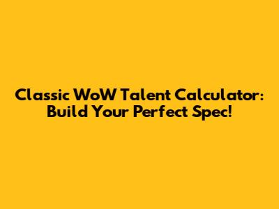 Classic WoW Talent Calculator: Build Your Perfect Spec!