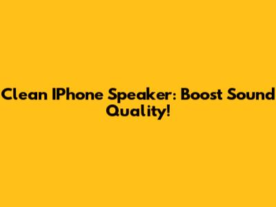 Clean IPhone Speaker: Boost Sound Quality!