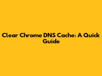 Clear Chrome DNS Cache: A Quick Guide