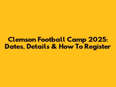 Clemson Football Camp 2025: Dates, Details & How To Register