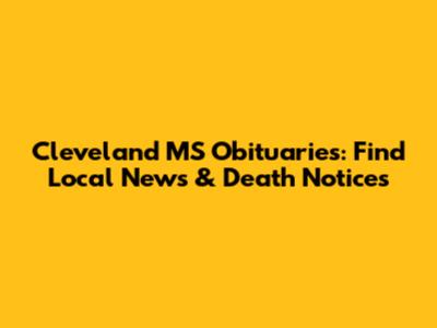 Cleveland MS Obituaries: Find Local News & Death Notices
