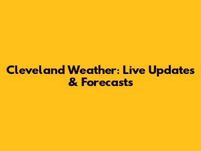 Cleveland Weather: Live Updates & Forecasts