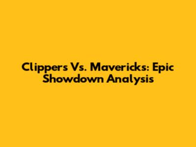Clippers Vs. Mavericks: Epic Showdown Analysis