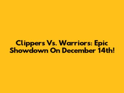 Clippers Vs. Warriors: Epic Showdown On December 14th!