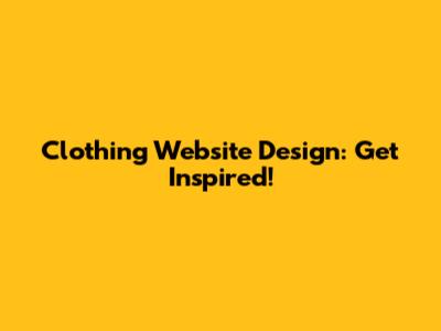 Clothing Website Design: Get Inspired!