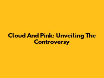 Cloud And Pink: Unveiling The Controversy
