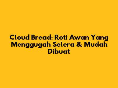 Cloud Bread: Roti Awan Yang Menggugah Selera & Mudah Dibuat