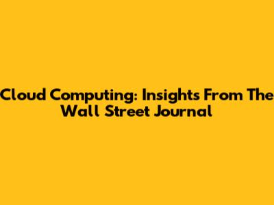 Cloud Computing: Insights From The Wall Street Journal