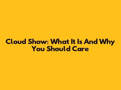 Cloud Show: What It Is And Why You Should Care