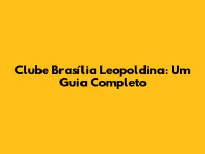 Clube Brasília Leopoldina: Um Guia Completo