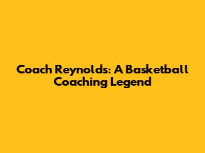 Coach Reynolds: A Basketball Coaching Legend