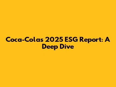 Coca-Cola's 2025 ESG Report: A Deep Dive