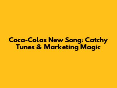 Coca-Cola's New Song: Catchy Tunes & Marketing Magic