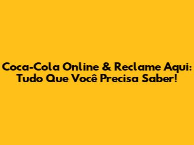 Coca-Cola Online & Reclame Aqui: Tudo Que Você Precisa Saber!