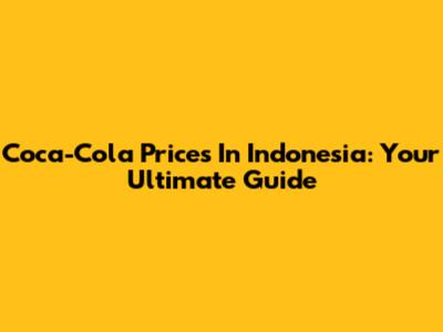 Coca-Cola Prices In Indonesia: Your Ultimate Guide