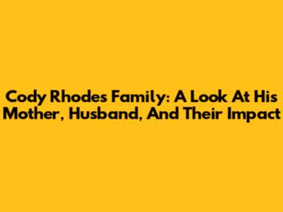Cody Rhodes' Family: A Look At His Mother, Husband, And Their Impact