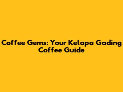 Coffee Gems: Your Kelapa Gading Coffee Guide
