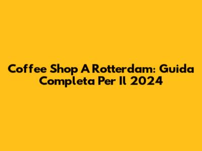 Coffee Shop A Rotterdam: Guida Completa Per Il 2024