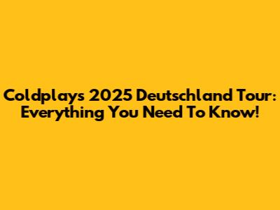 Coldplay's 2025 Deutschland Tour: Everything You Need To Know!