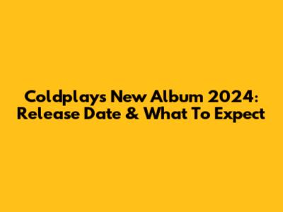 Coldplay's New Album 2024: Release Date & What To Expect