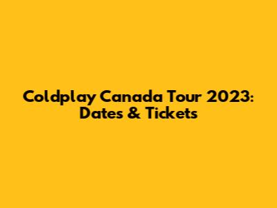 Coldplay Canada Tour 2023: Dates & Tickets