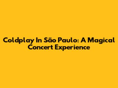 Coldplay In São Paulo: A Magical Concert Experience