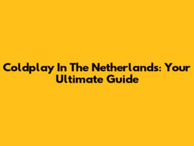 Coldplay In The Netherlands: Your Ultimate Guide