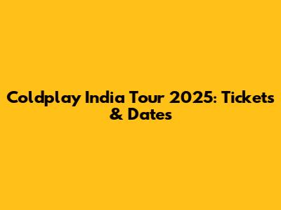 Coldplay India Tour 2025: Tickets & Dates
