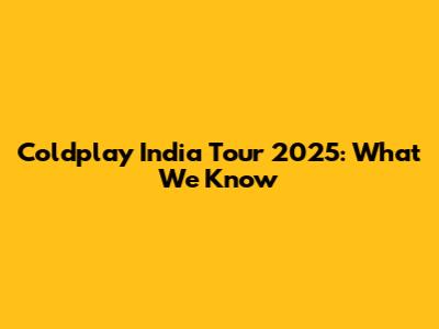Coldplay India Tour 2025: What We Know
