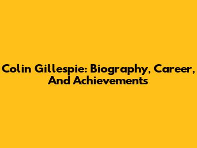 Colin Gillespie: Biography, Career, And Achievements