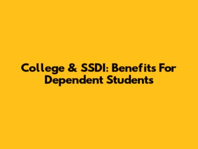 College & SSDI: Benefits For Dependent Students