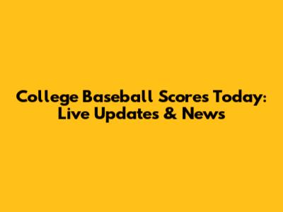 College Baseball Scores Today: Live Updates & News