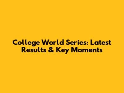 College World Series: Latest Results & Key Moments
