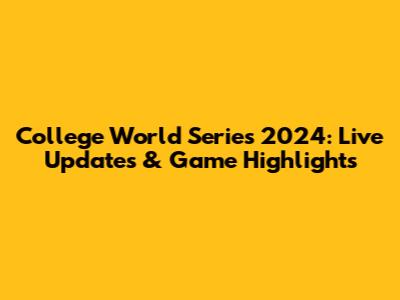College World Series 2024: Live Updates & Game Highlights