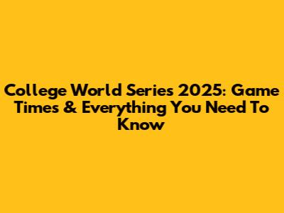 College World Series 2025: Game Times & Everything You Need To Know