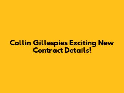 Collin Gillespie's Exciting New Contract Details!