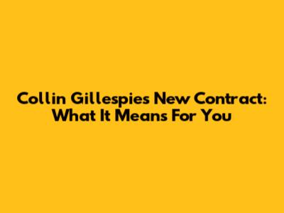 Collin Gillespie's New Contract: What It Means For You