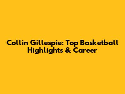 Collin Gillespie: Top Basketball Highlights & Career