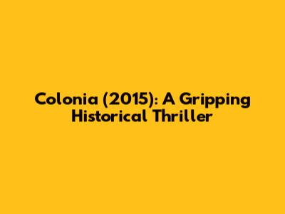 Colonia (2015): A Gripping Historical Thriller