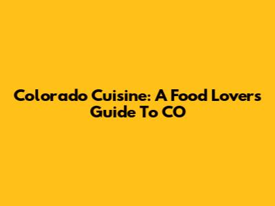Colorado Cuisine: A Food Lover's Guide To CO