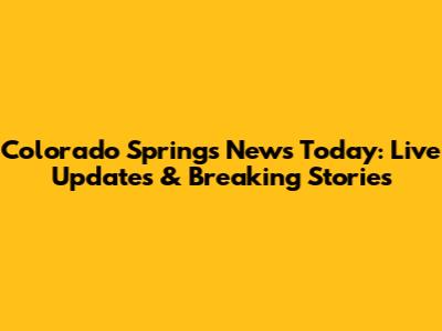 Colorado Springs News Today: Live Updates & Breaking Stories