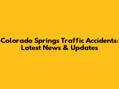 Colorado Springs Traffic Accidents: Latest News & Updates
