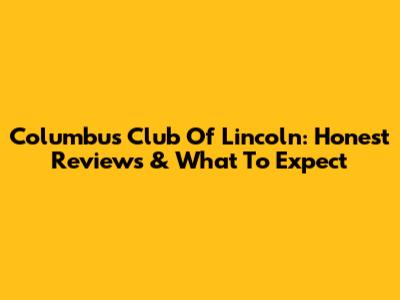 Columbus Club Of Lincoln: Honest Reviews & What To Expect